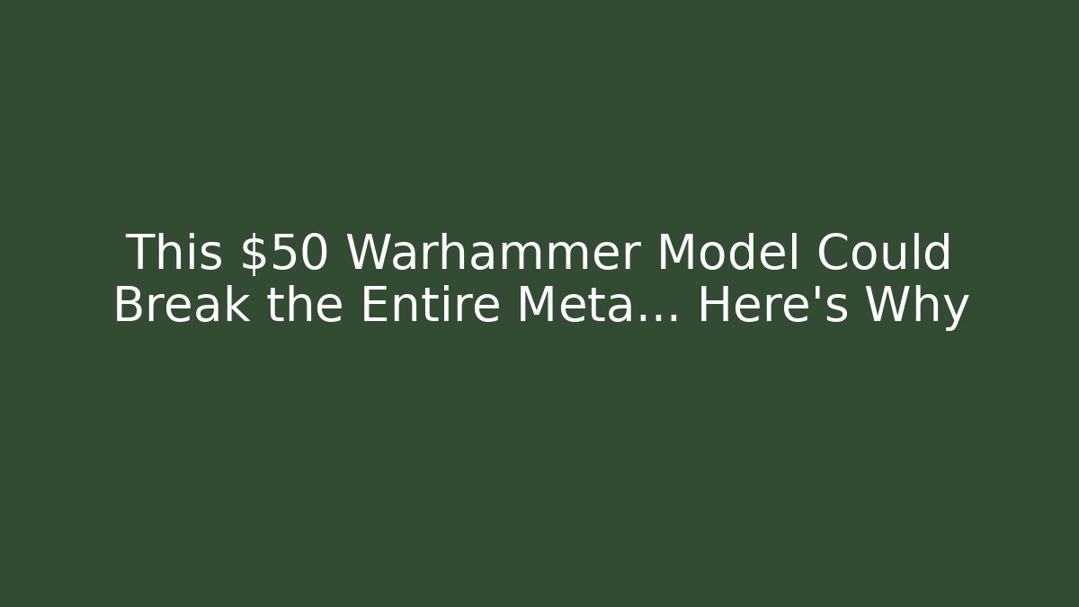This $50 Warhammer Model Could Break the Entire Meta… Here's Why