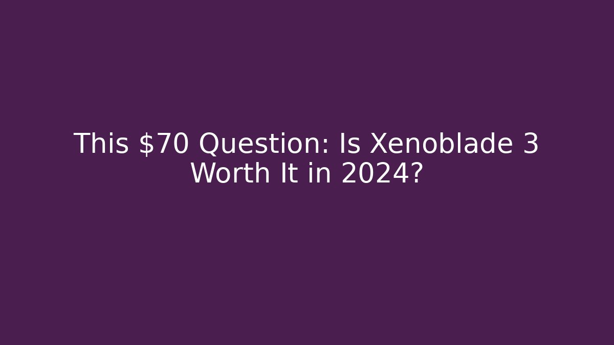 This $70 Question: Is Xenoblade 3 Worth It in 2024?