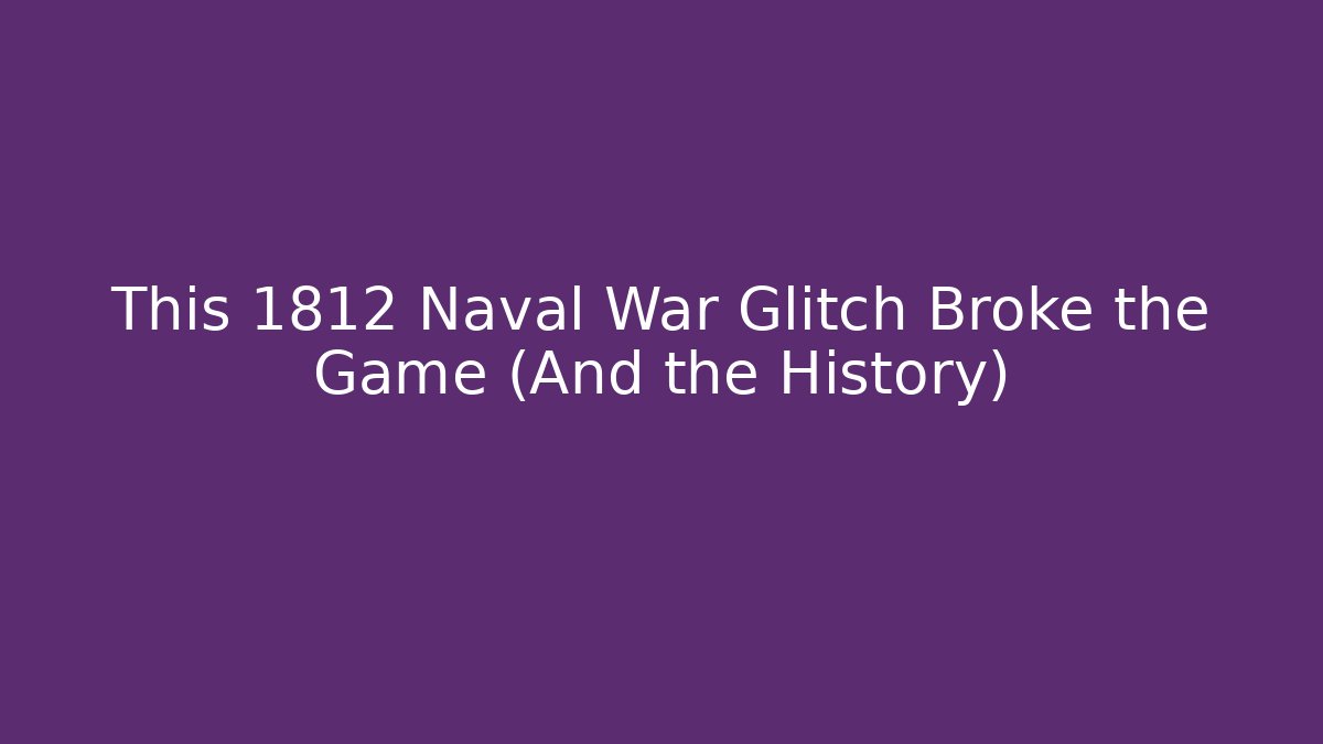 This 1812 Naval War Glitch Broke the Game (And the History)