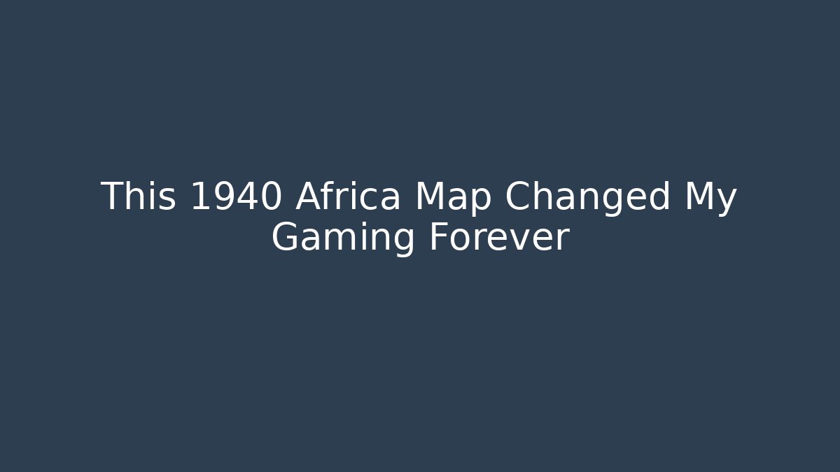 This 1940 Africa Map Changed My Gaming Forever - Vintage E-Juice