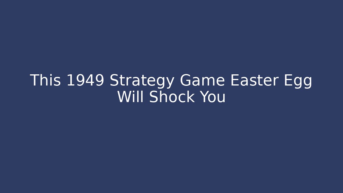 This 1949 Strategy Game Easter Egg Will Shock You