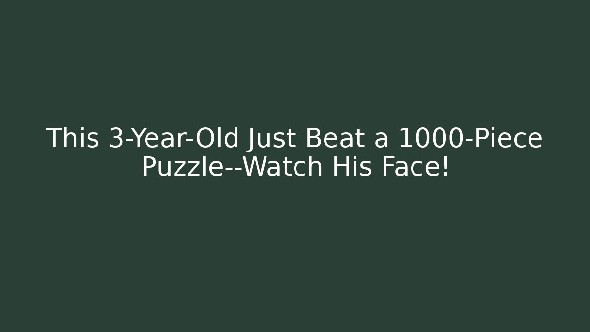This 3-Year-Old Just Beat a 1000-Piece Puzzle—Watch His Face!
