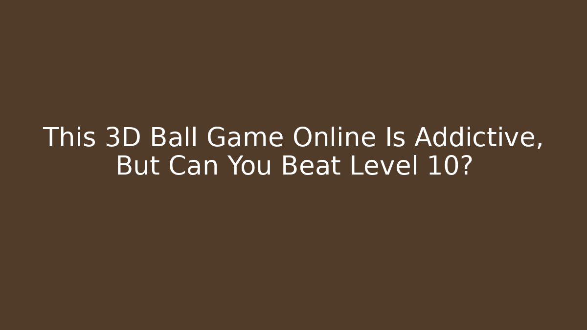 This 3D Ball Game Online Is Addictive, But Can You Beat Level 10?
