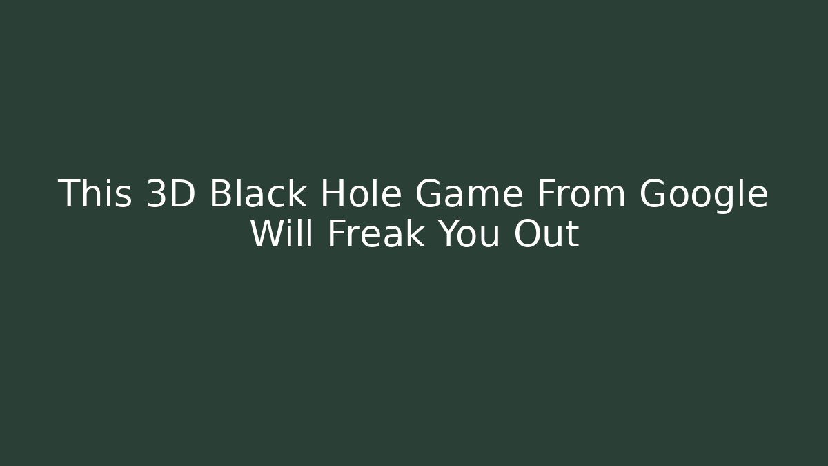 This 3D Black Hole Game From Google Will Freak You Out