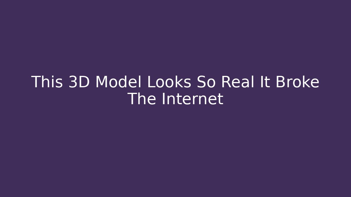 This 3D Model Looks So Real It Broke The Internet