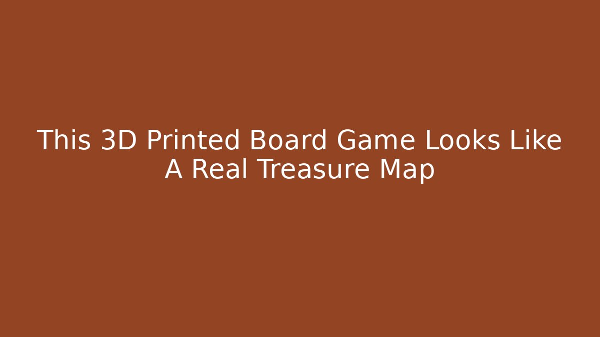 This 3D Printed Board Game Looks Like A Real Treasure Map - Vintage E-Juice