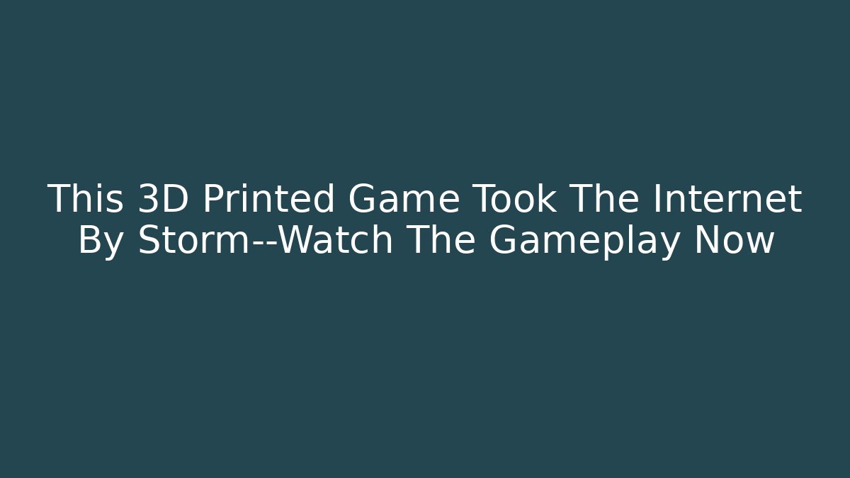 This 3D Printed Game Took The Internet By Storm—Watch The Gameplay Now