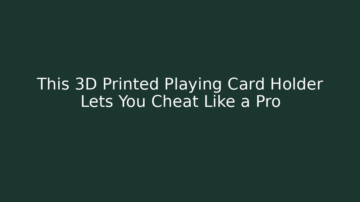 This 3D Printed Playing Card Holder Lets You Cheat Like a Pro