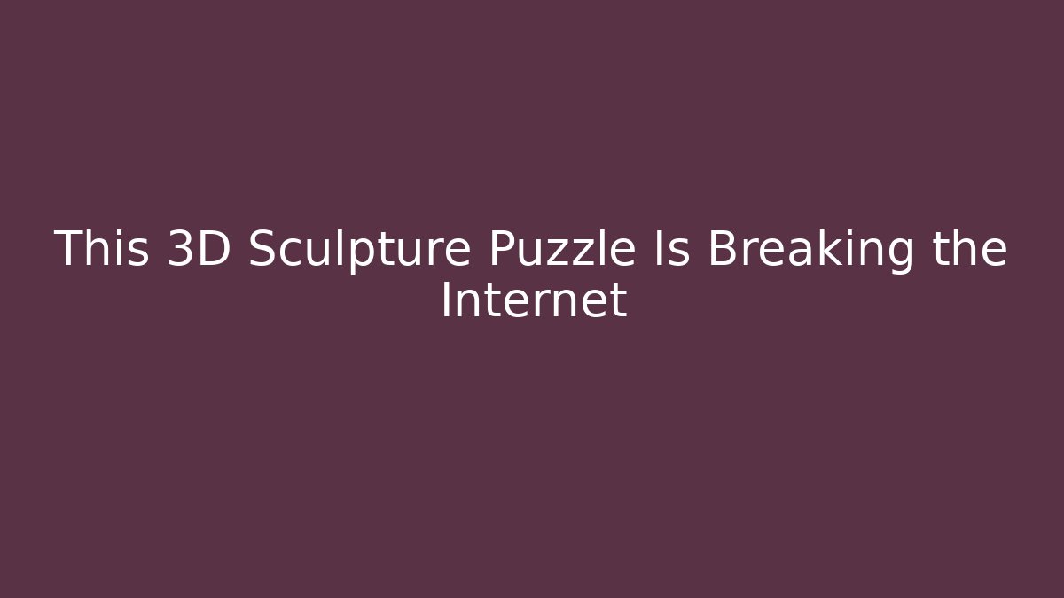 This 3D Sculpture Puzzle Is Breaking the Internet