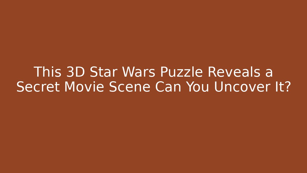 This 3D Star Wars Puzzle Reveals a Secret Movie Scene Can You Uncover It?