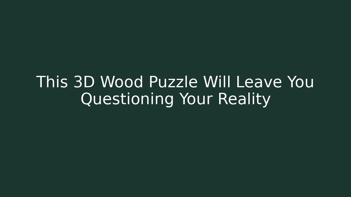 This 3D Wood Puzzle Will Leave You Questioning Your Reality