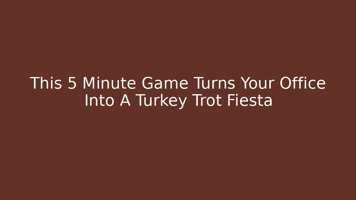 This 5 Minute Game Turns Your Office Into A Turkey Trot Fiesta