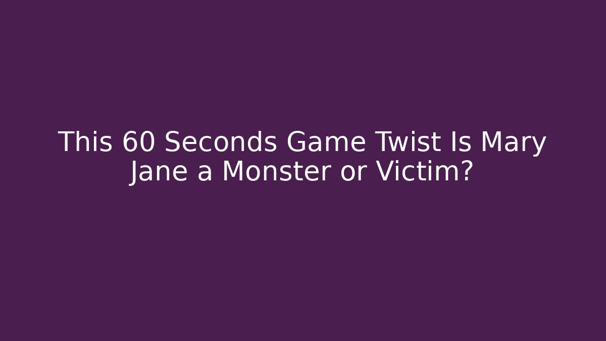 This 60 Seconds Game Twist Is Mary Jane a Monster or Victim?