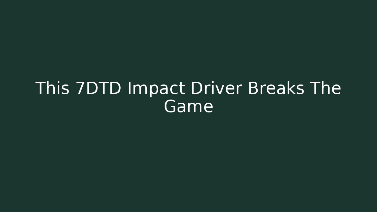 This 7DTD Impact Driver Breaks The Game - Vintage E-Juice