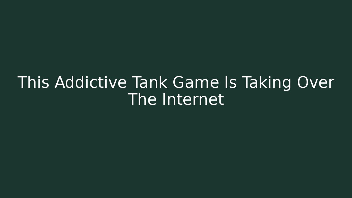 This Addictive Tank Game Is Taking Over The Internet