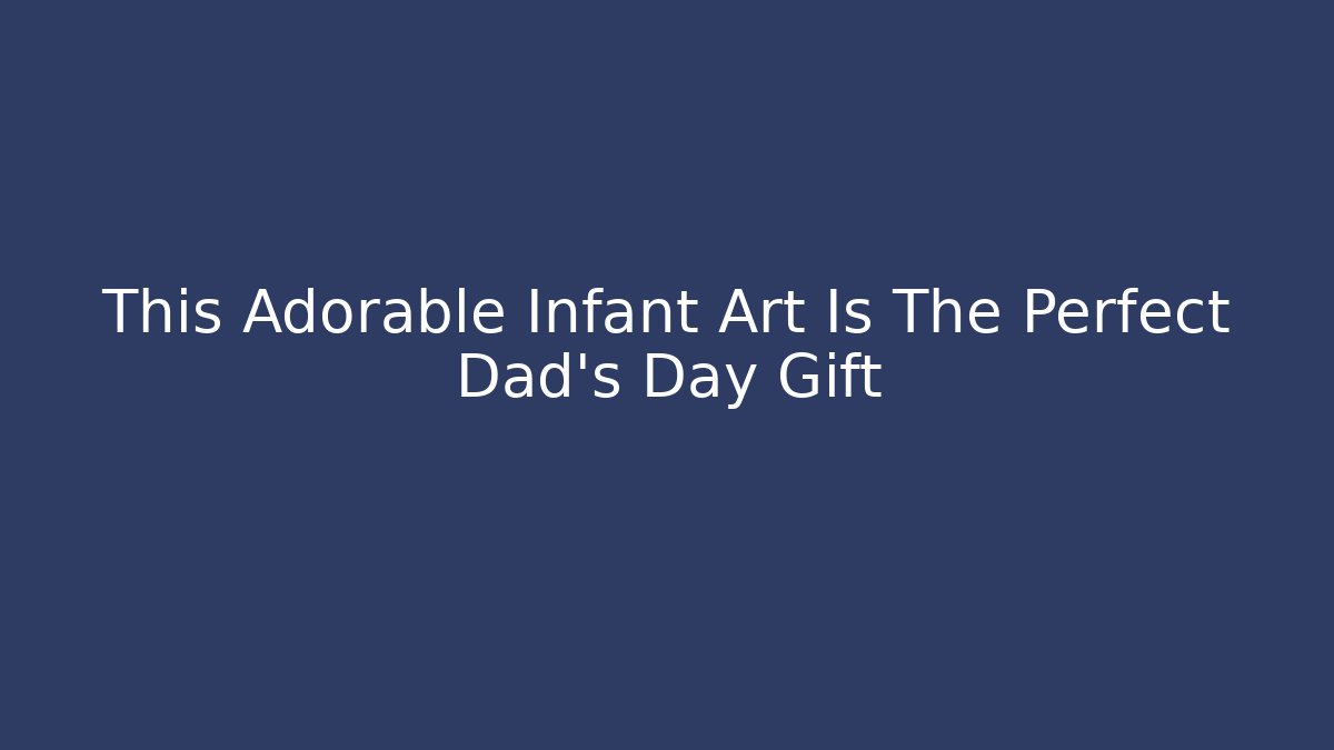 This Adorable Infant Art Is The Perfect Dad's Day Gift