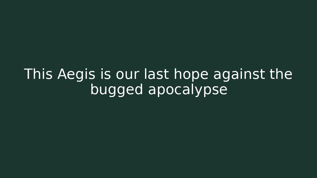 This Aegis is our last hope against the bugged apocalypse