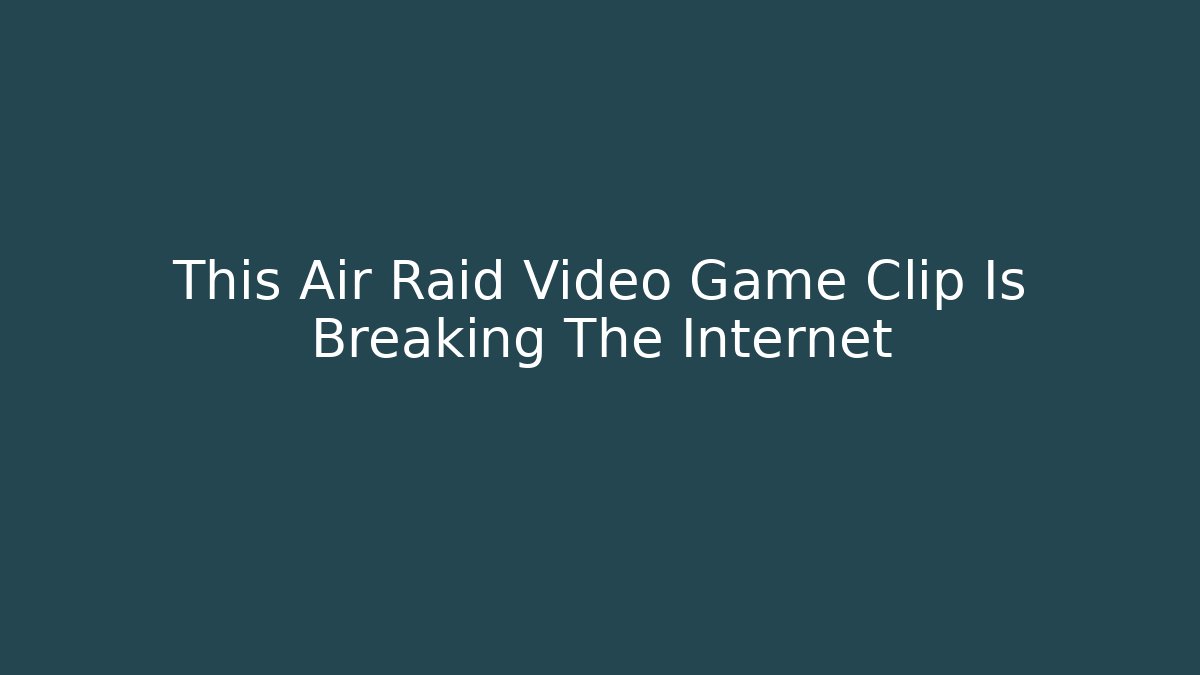 This Air Raid Video Game Clip Is Breaking The Internet