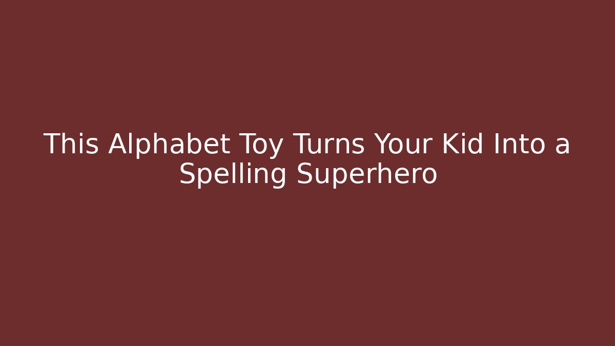 This Alphabet Toy Turns Your Kid Into a Spelling Superhero