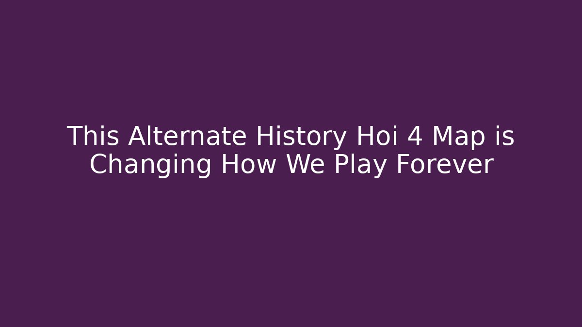 This Alternate History Hoi 4 Map is Changing How We Play Forever