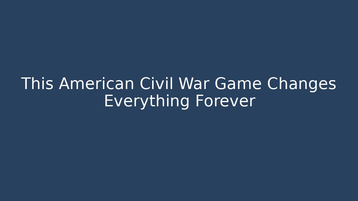 This American Civil War Game Changes Everything Forever - Vintage E-Juice