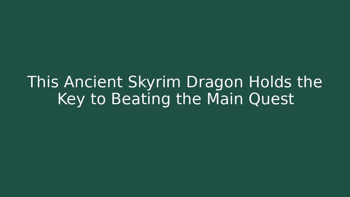 This Ancient Skyrim Dragon Holds the Key to Beating the Main Quest