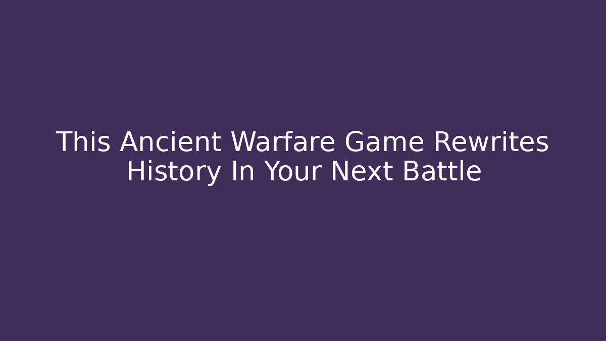 This Ancient Warfare Game Rewrites History In Your Next Battle