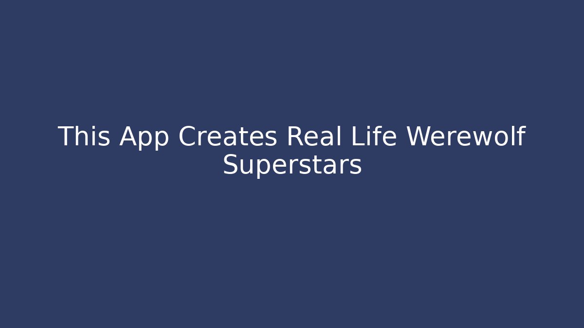 This App Creates Real Life Werewolf Superstars