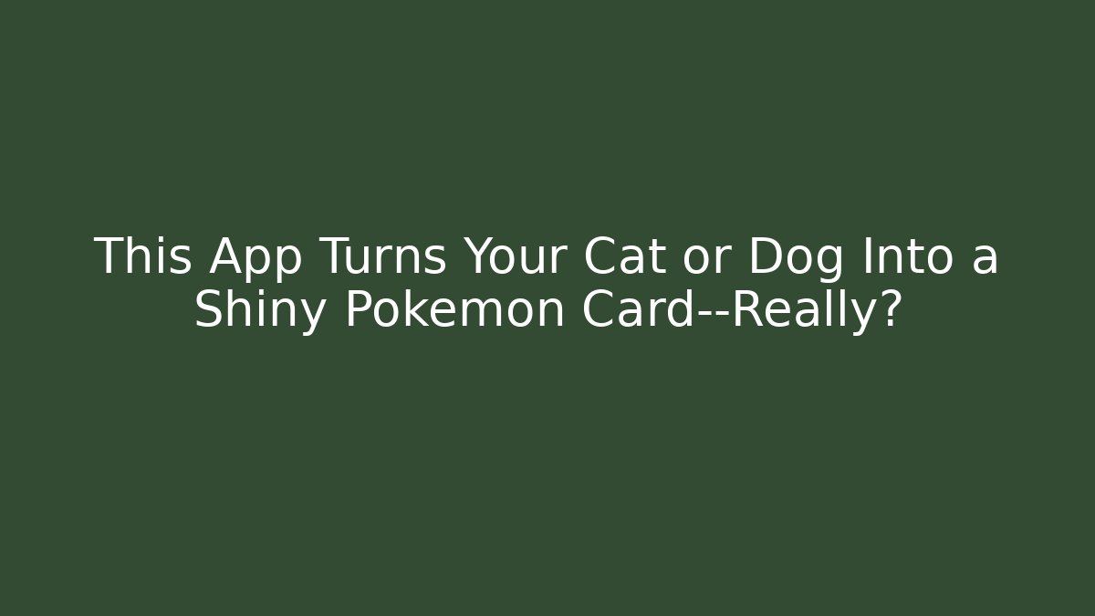 This App Turns Your Cat or Dog Into a Shiny Pokémon Card—Really?