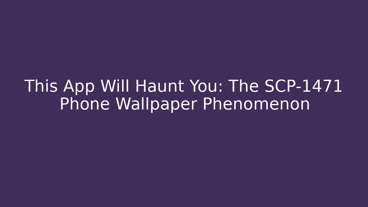 This App Will Haunt You: The SCP-1471 Phone Wallpaper Phenomenon