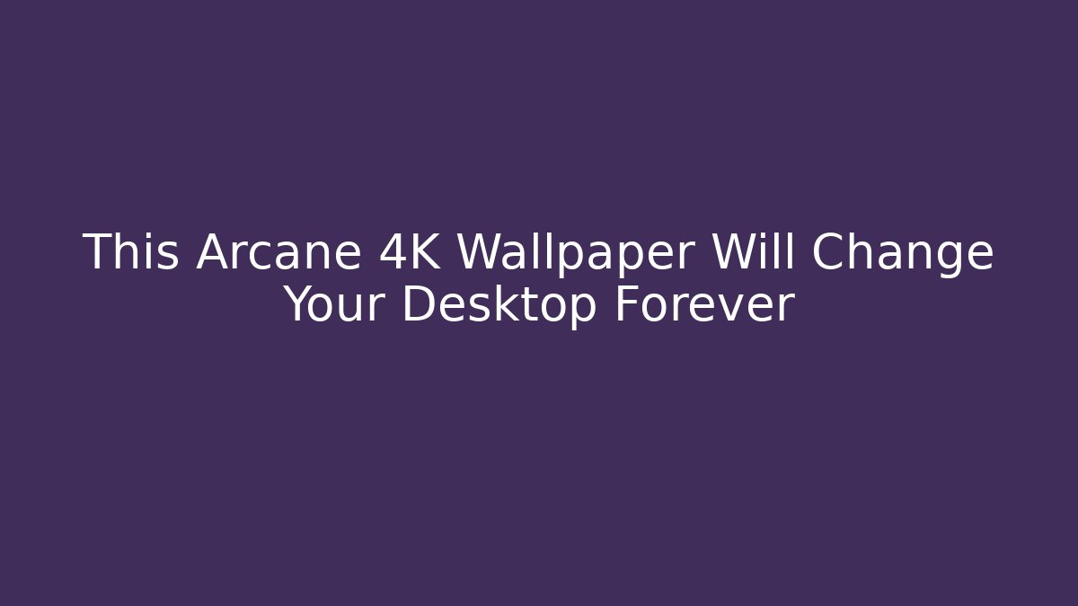 This Arcane 4K Wallpaper Will Change Your Desktop Forever - Vintage E-Juice