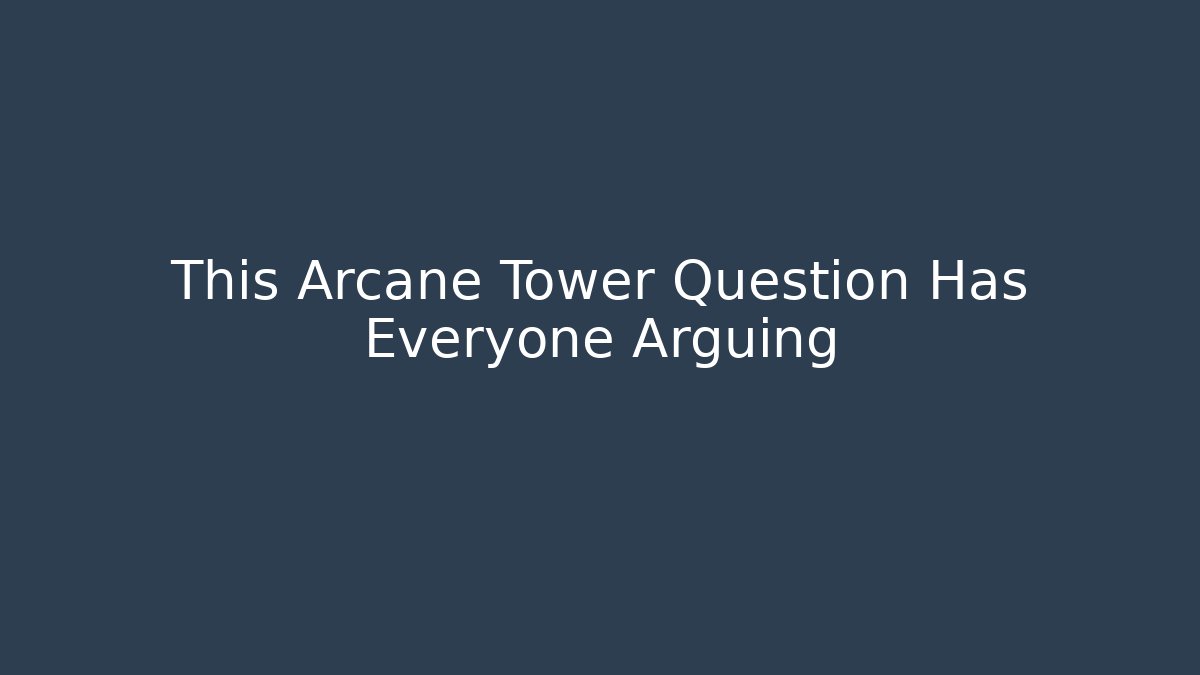 This Arcane Tower Question Has Everyone Arguing