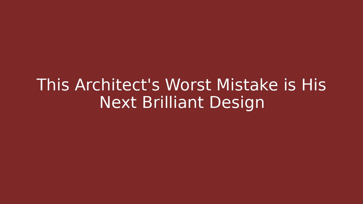 This Architect’s Worst Mistake is His Next Brilliant Design