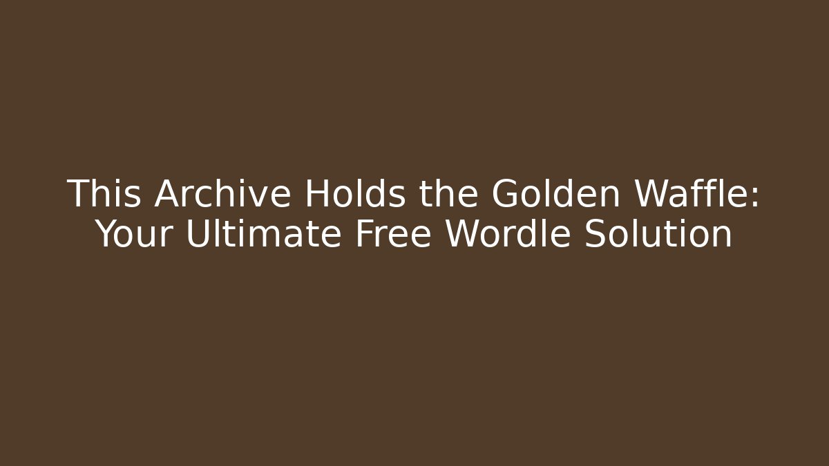 This Archive Holds the Golden Waffle: Your Ultimate Free Wordle Solution - Vintage E-Juice
