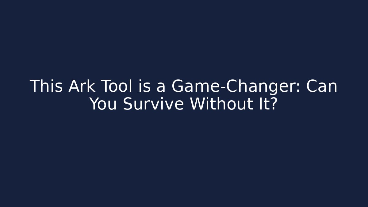 This Ark Tool is a Game-Changer: Can You Survive Without It?