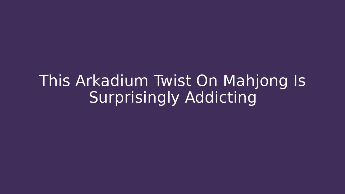 This Arkadium Twist On Mahjong Is Surprisingly Addicting