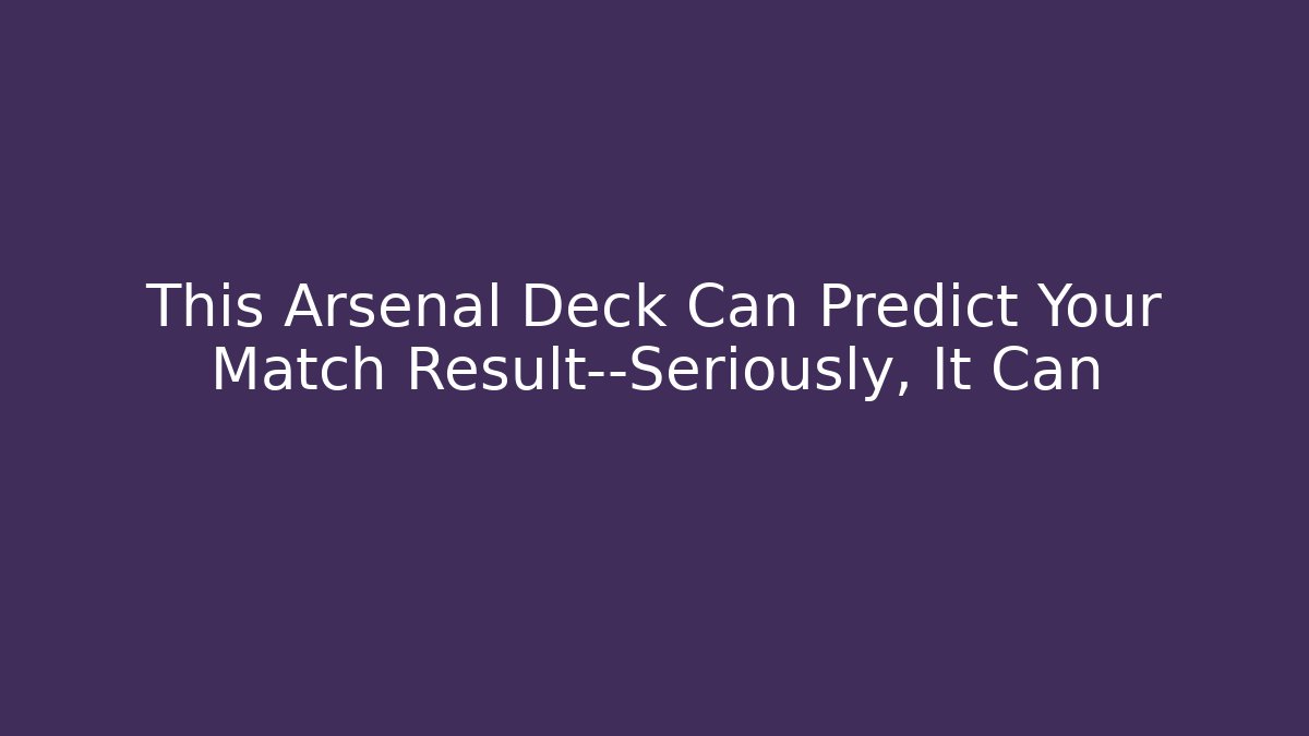 This Arsenal Deck Can Predict Your Match Result—Seriously, It Can