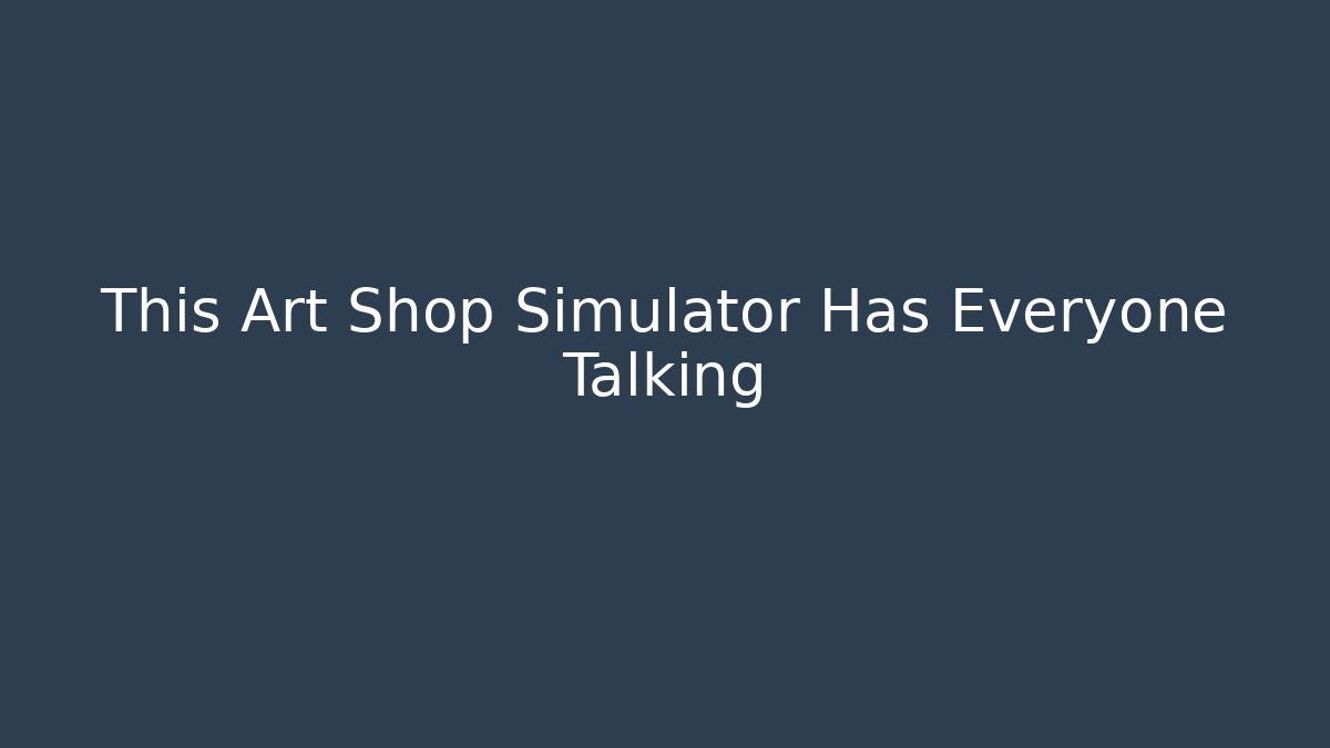 This Art Shop Simulator Has Everyone Talking