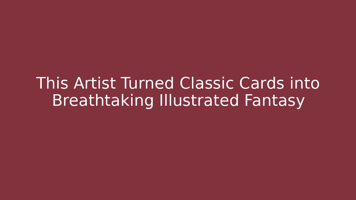 This Artist Turned Classic Cards into Breathtaking Illustrated Fantasy
