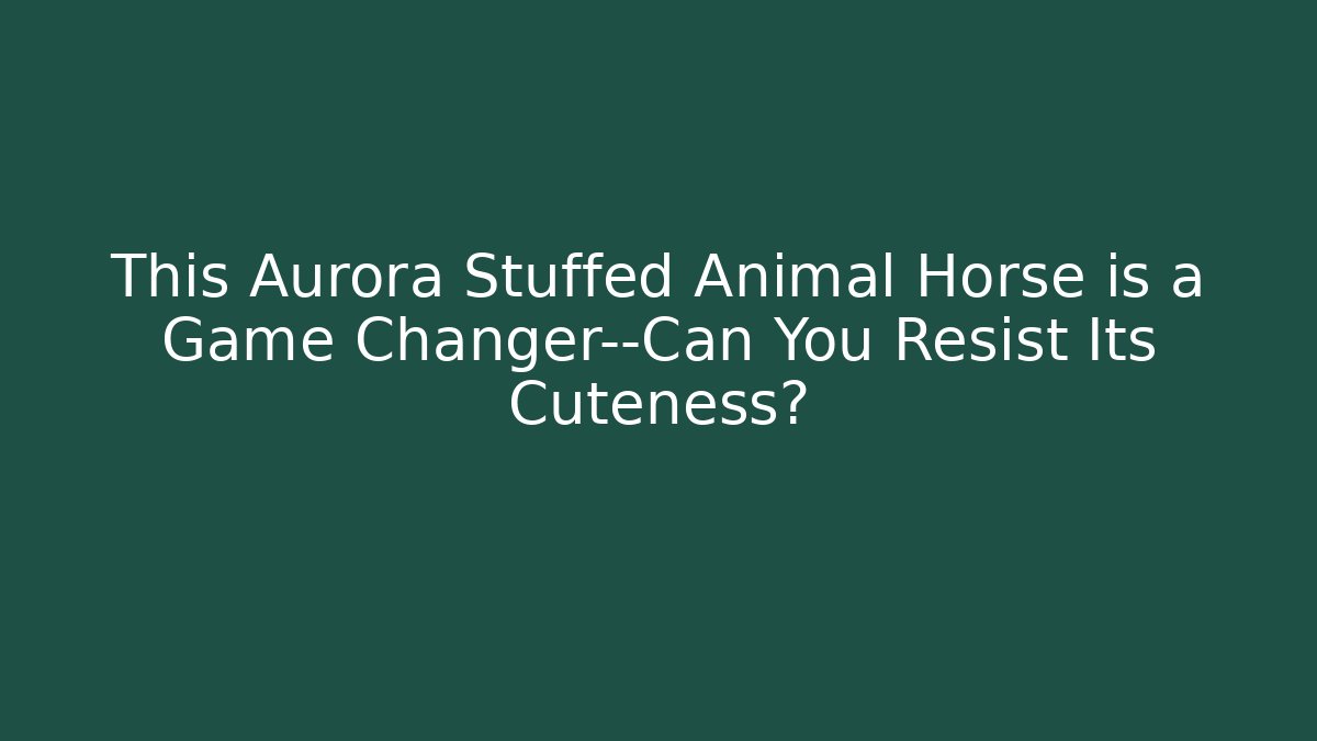 This Aurora Stuffed Animal Horse is a Game Changer—Can You Resist Its Cuteness? - Vintage E-Juice