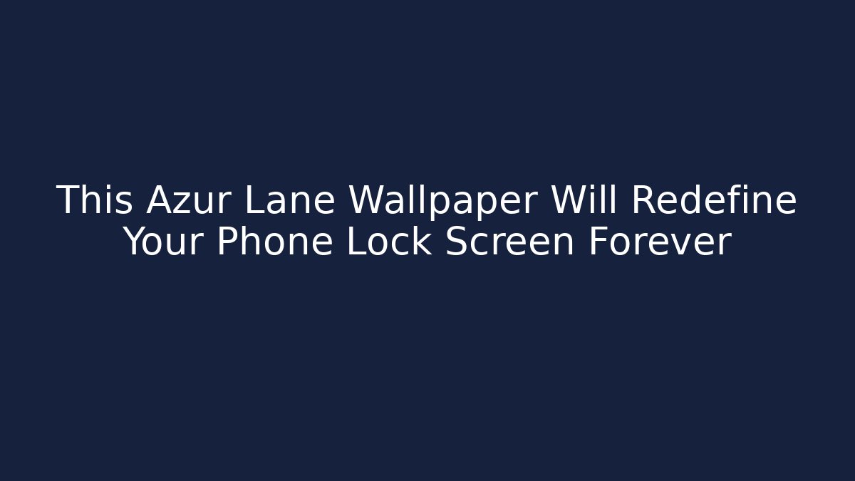 This Azur Lane Wallpaper Will Redefine Your Phone Lock Screen Forever - Vintage E-Juice