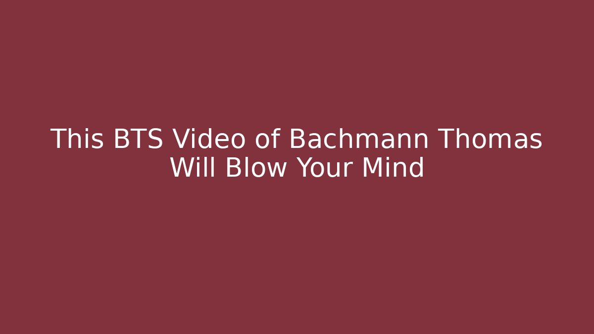 This BTS Video of Bachmann Thomas Will Blow Your Mind