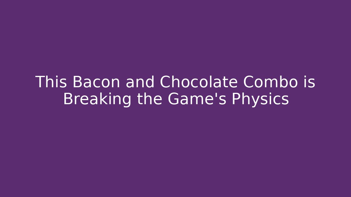 This Bacon and Chocolate Combo is Breaking the Game’s Physics - Vintage E-Juice