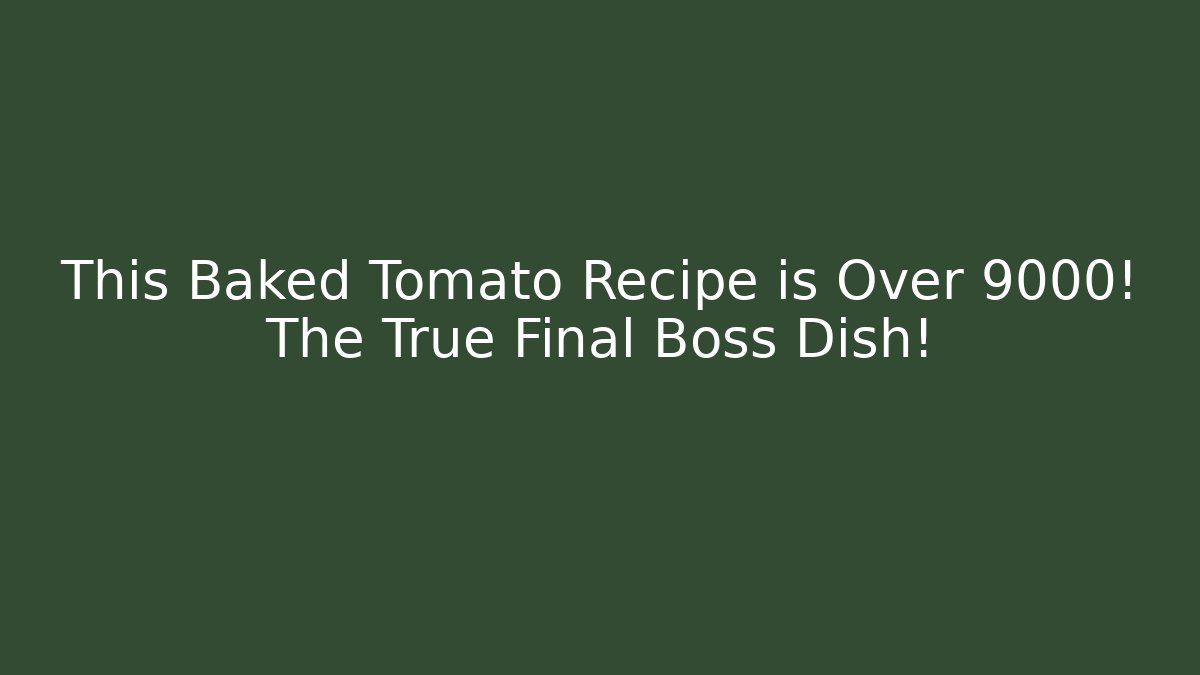 This Baked Tomato Recipe is Over 9000! The True Final Boss Dish!