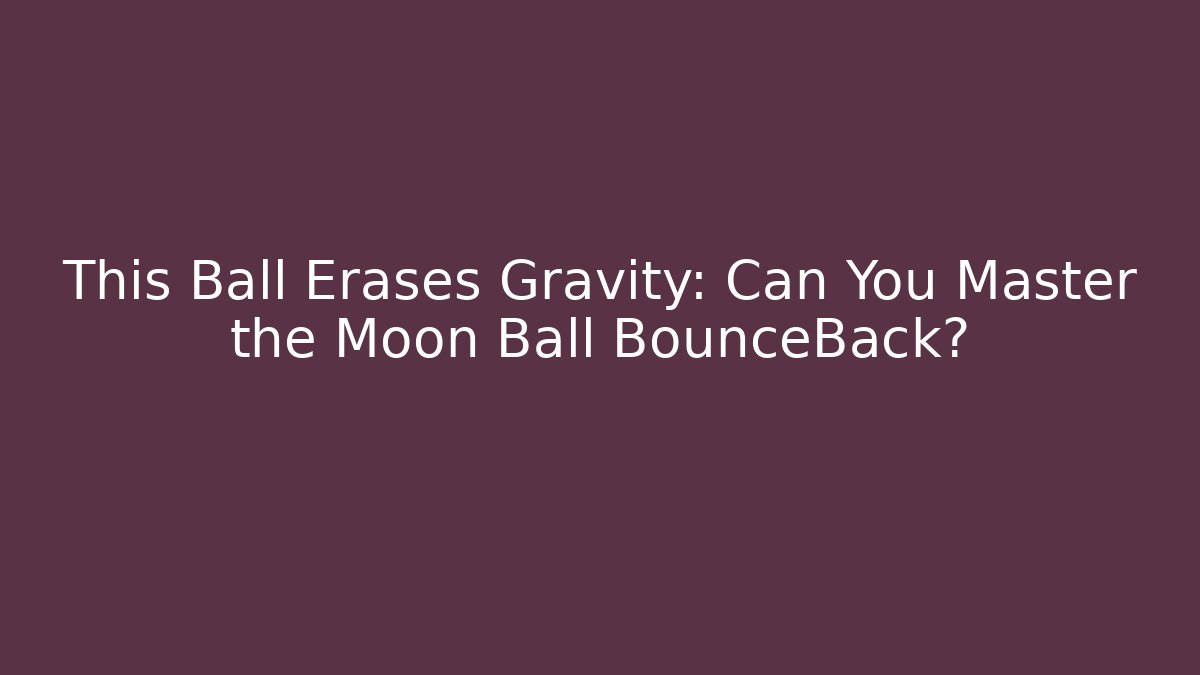 This Ball Erases Gravity: Can You Master the Moon Ball BounceBack?