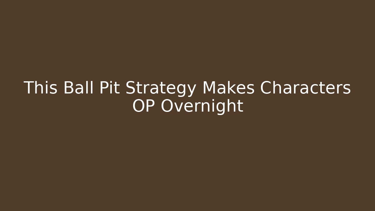 This Ball Pit Strategy Makes Characters OP Overnight