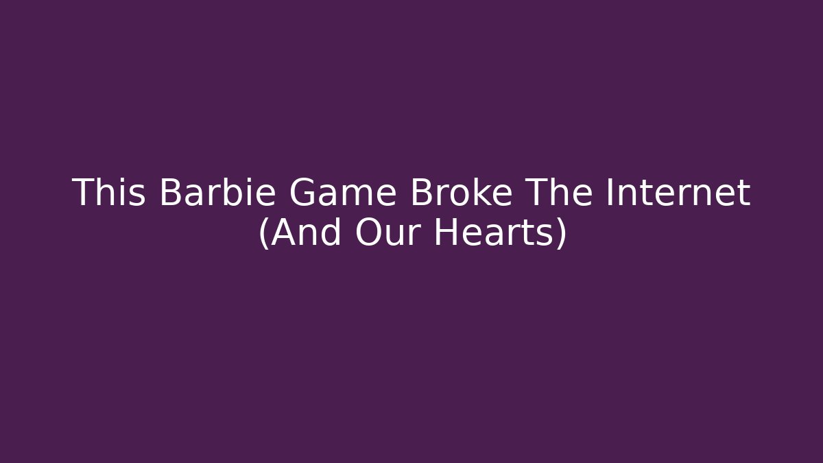 This Barbie Game Broke The Internet (And Our Hearts)
