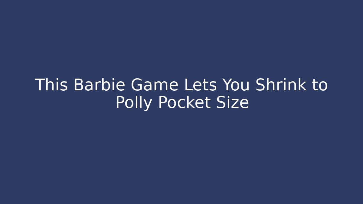 This Barbie Game Lets You Shrink to Polly Pocket Size - Vintage E-Juice