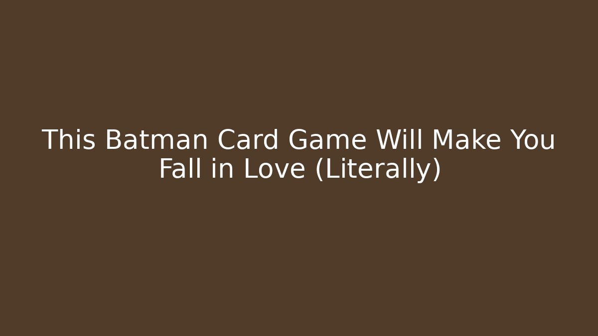 This Batman Card Game Will Make You Fall in Love (Literally)