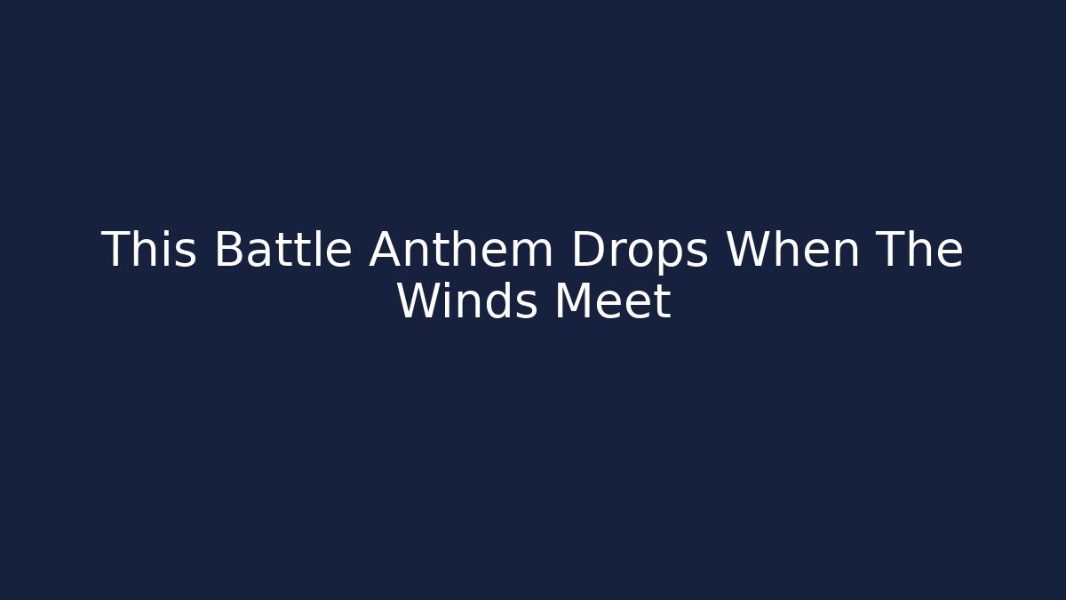 This Battle Anthem Drops When The Winds Meet